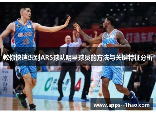 教你快速识别ARS球队明星球员的方法与关键特征分析