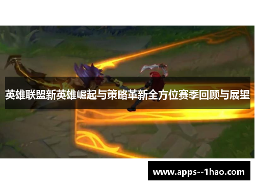 英雄联盟新英雄崛起与策略革新全方位赛季回顾与展望