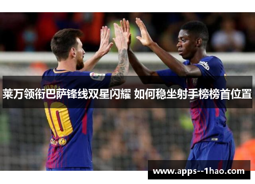 莱万领衔巴萨锋线双星闪耀 如何稳坐射手榜榜首位置
