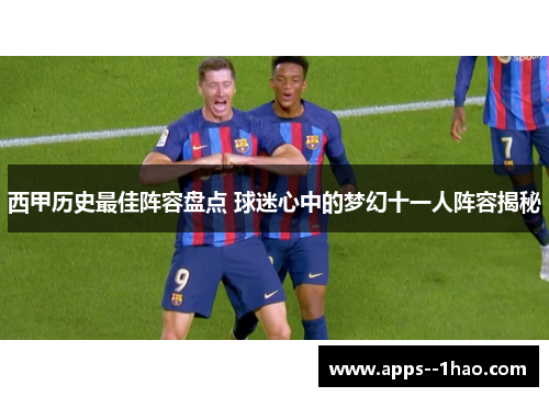 西甲历史最佳阵容盘点 球迷心中的梦幻十一人阵容揭秘