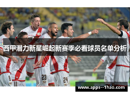 西甲潜力新星崛起新赛季必看球员名单分析