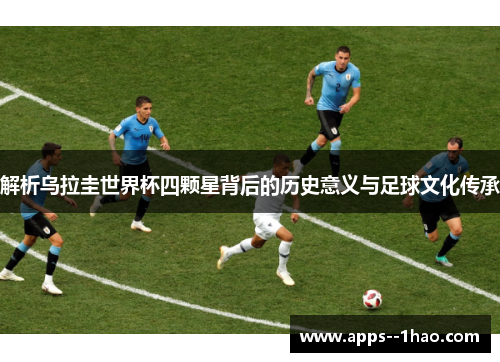 解析乌拉圭世界杯四颗星背后的历史意义与足球文化传承