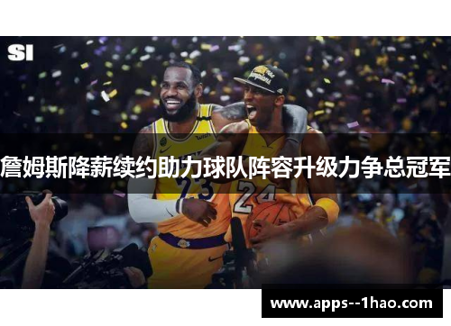 詹姆斯降薪续约助力球队阵容升级力争总冠军