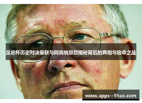 足总杯历史对决曼联与阿森纳恩怨揭秘背后的真相与宿命之战