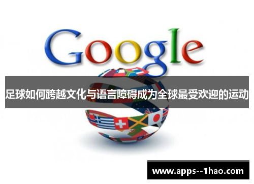 足球如何跨越文化与语言障碍成为全球最受欢迎的运动