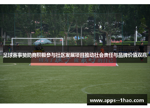 足球赛事赞助商积极参与社区发展项目推动社会责任与品牌价值双赢