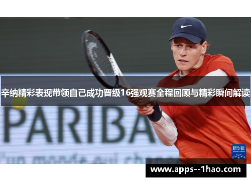辛纳精彩表现带领自己成功晋级16强观赛全程回顾与精彩瞬间解读