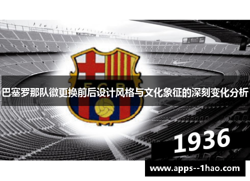 巴塞罗那队徽更换前后设计风格与文化象征的深刻变化分析