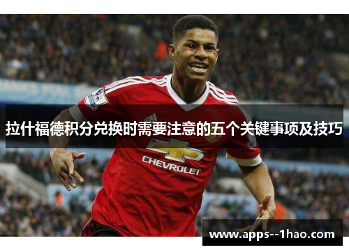 拉什福德积分兑换时需要注意的五个关键事项及技巧