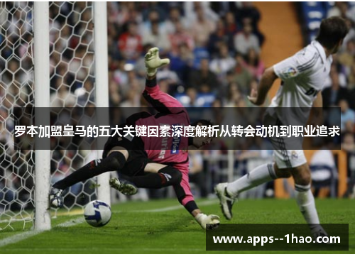 罗本加盟皇马的五大关键因素深度解析从转会动机到职业追求