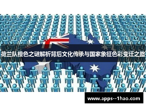 荷兰队橙色之谜解析背后文化传承与国家象征色彩变迁之路