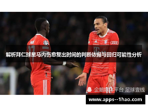 解析拜仁球星马内伤愈复出时间的判断依据与回归可能性分析