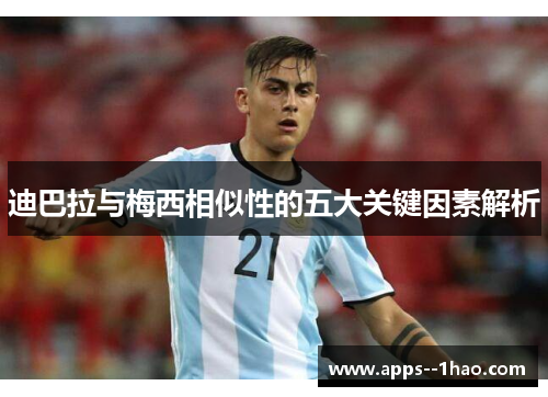 迪巴拉与梅西相似性的五大关键因素解析