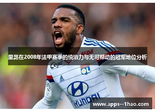 里昂在2008年法甲赛季的统治力与无可撼动的冠军地位分析