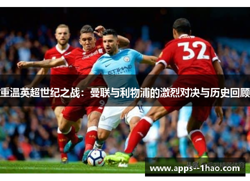 重温英超世纪之战：曼联与利物浦的激烈对决与历史回顾