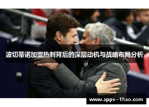 波切蒂诺加盟热刺背后的深层动机与战略布局分析 波切蒂诺加盟热刺背后的深层动机与战略布局分析