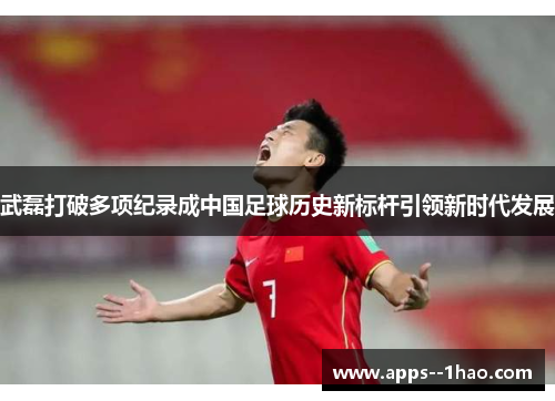 武磊打破多项纪录成中国足球历史新标杆引领新时代发展 武磊打破多项纪录成中国足球历史新标杆引领新时代发展