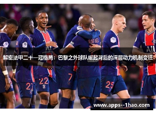 解密法甲二十一冠格局:巴黎之外球队崛起背后的深层动力机制变迁 解密法甲二十一冠格局:巴黎之外球队崛起背后的深层动力机制变迁