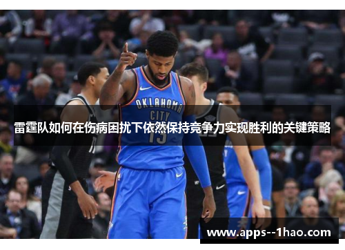 雷霆队如何在伤病困扰下依然保持竞争力实现胜利的关键策略 雷霆队如何在伤病困扰下依然保持竞争力实现胜利的关键策略