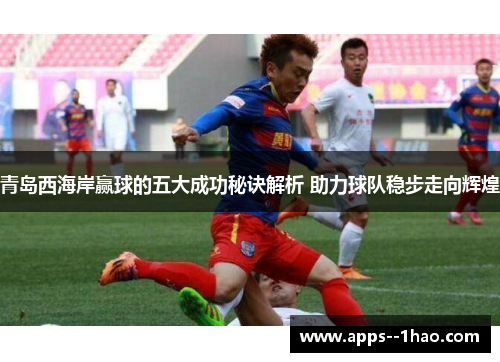 青岛西海岸赢球的五大成功秘诀解析 助力球队稳步走向辉煌