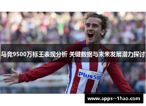 马竞9500万标王表现分析 关键数据与未来发展潜力探讨