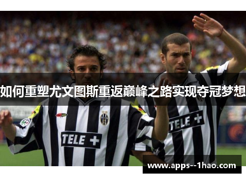 如何重塑尤文图斯重返巅峰之路实现夺冠梦想