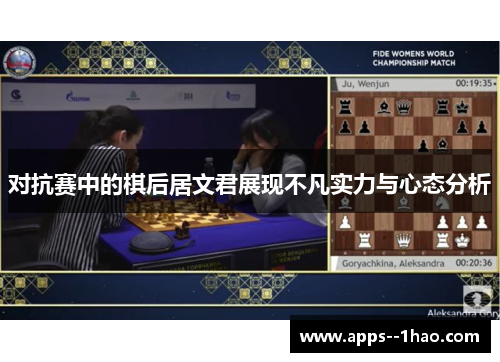 对抗赛中的棋后居文君展现不凡实力与心态分析 对抗赛中的棋后居文君展现不凡实力与心态分析