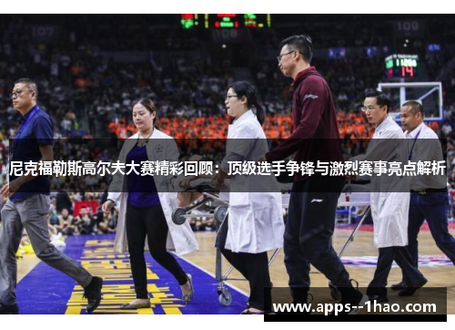 尼克福勒斯高尔夫大赛精彩回顾：顶级选手争锋与激烈赛事亮点解析