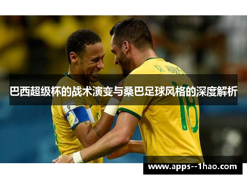 巴西超级杯的战术演变与桑巴足球风格的深度解析