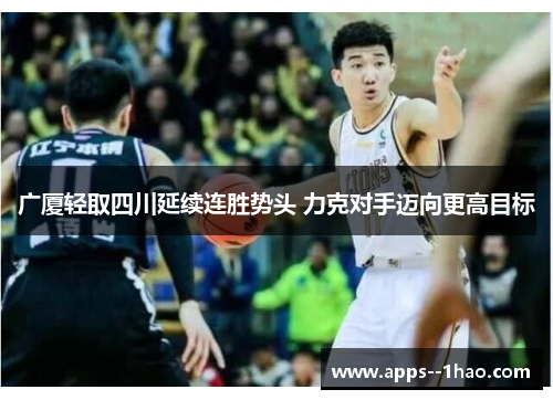 广厦轻取四川延续连胜势头 力克对手迈向更高目标