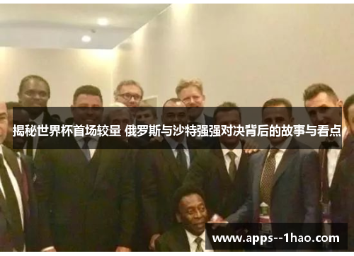 揭秘世界杯首场较量 俄罗斯与沙特强强对决背后的故事与看点