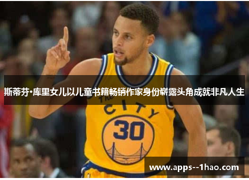 斯蒂芬·库里女儿以儿童书籍畅销作家身份崭露头角成就非凡人生 斯蒂芬·库里女儿以儿童书籍畅销作家身份崭露头角成就非凡人生