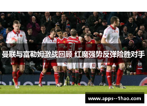 曼联与富勒姆激战回顾 红魔强势反弹险胜对手