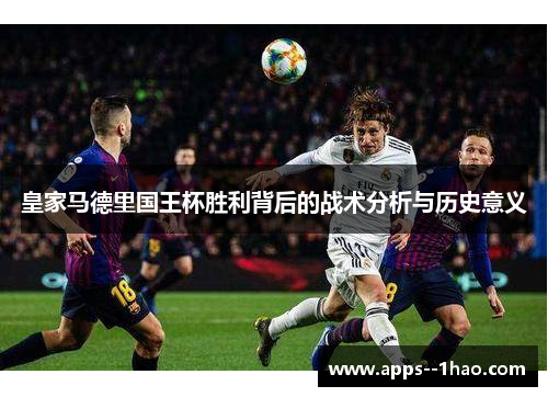 皇家马德里国王杯胜利背后的战术分析与历史意义