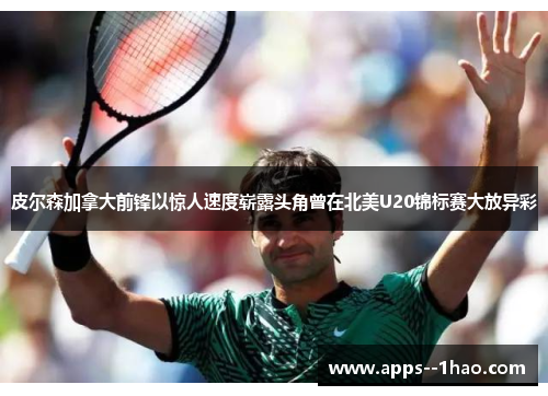 皮尔森加拿大前锋以惊人速度崭露头角曾在北美U20锦标赛大放异彩