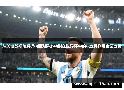 从关键战视角解析梅西对阵多特时在世界杯中的决定性作用全面分析