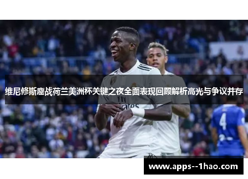 维尼修斯鏖战荷兰美洲杯关键之夜全面表现回顾解析高光与争议并存