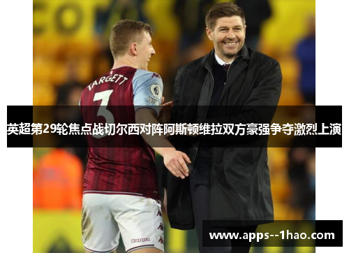 英超第29轮焦点战切尔西对阵阿斯顿维拉双方豪强争夺激烈上演 英超第29轮焦点战切尔西对阵阿斯顿维拉双方豪强争夺激烈上演
