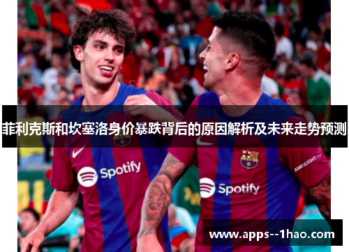 菲利克斯和坎塞洛身价暴跌背后的原因解析及未来走势预测