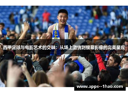 西甲足球与电影艺术的交融：从场上激情到银幕影像的完美呈现
