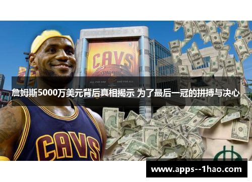 詹姆斯5000万美元背后真相揭示 为了最后一冠的拼搏与决心 詹姆斯5000万美元背后真相揭示 为了最后一冠的拼搏与决心