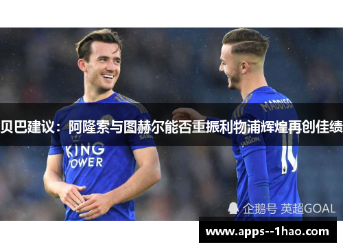 贝巴建议：阿隆索与图赫尔能否重振利物浦辉煌再创佳绩