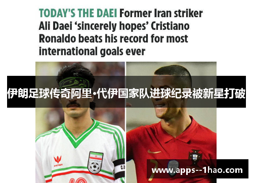 伊朗足球传奇阿里·代伊国家队进球纪录被新星打破 伊朗足球传奇阿里·代伊国家队进球纪录被新星打破