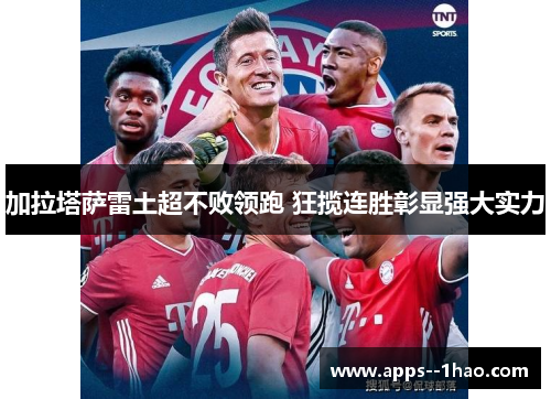 加拉塔萨雷土超不败领跑 狂揽连胜彰显强大实力