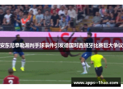 安东尼泰勒漏判手球事件引发德国对西班牙比赛巨大争议 安东尼泰勒漏判手球事件引发德国对西班牙比赛巨大争议