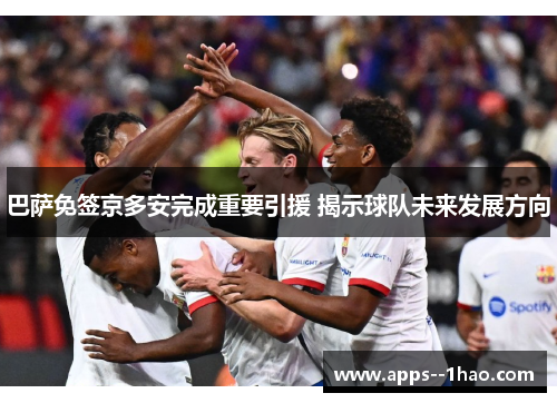 巴萨免签京多安完成重要引援 揭示球队未来发展方向