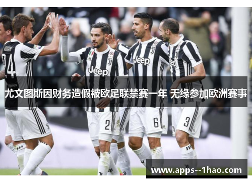 尤文图斯因财务造假被欧足联禁赛一年 无缘参加欧洲赛事 尤文图斯因财务造假被欧足联禁赛一年 无缘参加欧洲赛事