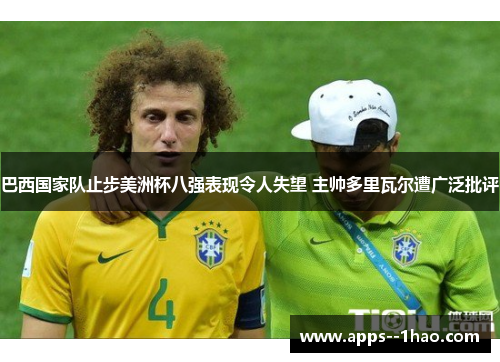 巴西国家队止步美洲杯八强表现令人失望 主帅多里瓦尔遭广泛批评 巴西国家队止步美洲杯八强表现令人失望 主帅多里瓦尔遭广泛批评