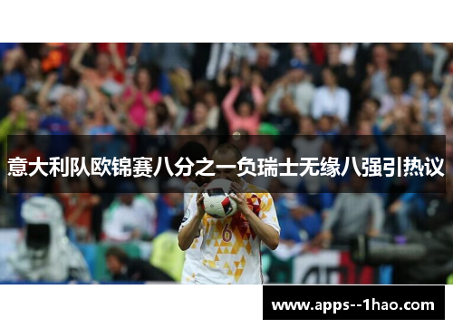 意大利队欧锦赛八分之一负瑞士无缘八强引热议