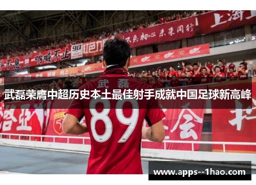 武磊荣膺中超历史本土最佳射手成就中国足球新高峰